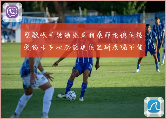 密歇根半场领先亚利桑那伦德伯格受伤卡多状态低迷伯里斯表现不佳
