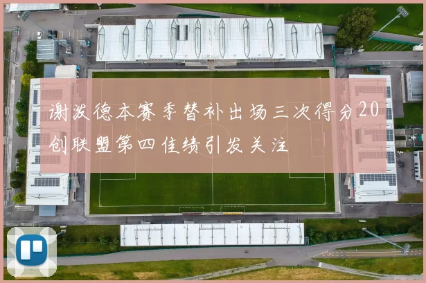 谢泼德本赛季替补出场三次得分20创联盟第四佳绩引发关注