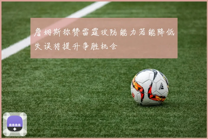 詹姆斯称赞雷霆攻防能力若能降低失误将提升争胜机会