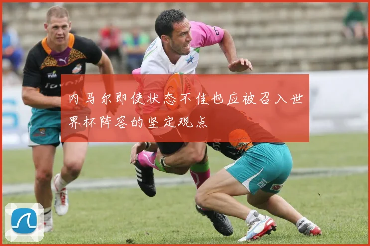 内马尔即使状态不佳也应被召入世界杯阵容的坚定观点