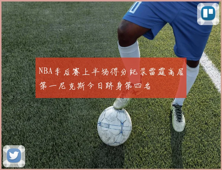 NBA季后赛上半场得分纪录雷霆高居第一尼克斯今日跻身第四名