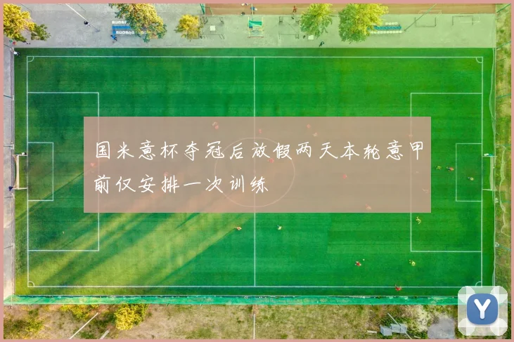 国米意杯夺冠后放假两天本轮意甲前仅安排一次训练