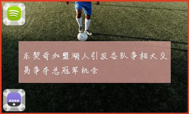 东契奇加盟湖人引发各队争相大交易争夺总冠军机会