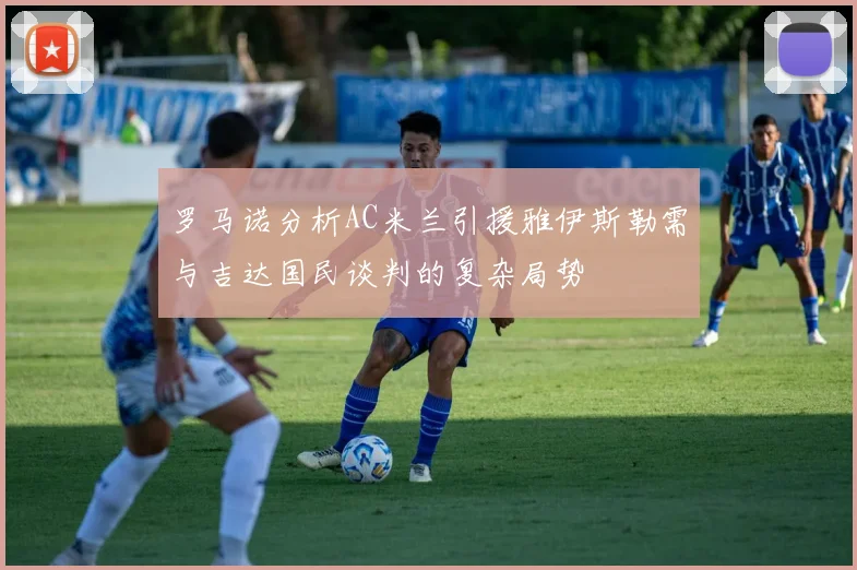 罗马诺分析AC米兰引援雅伊斯勒需与吉达国民谈判的复杂局势