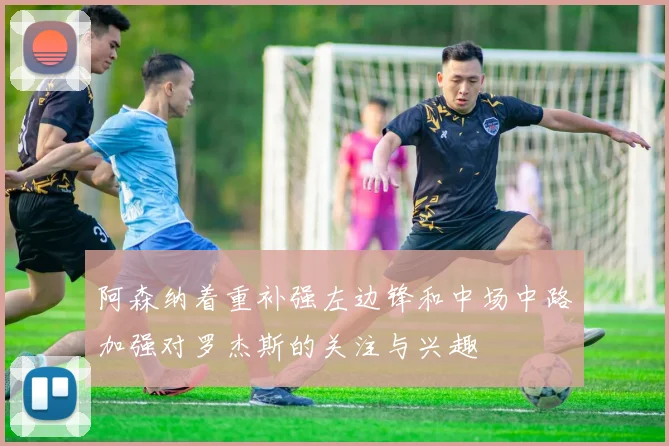 阿森纳着重补强左边锋和中场中路加强对罗杰斯的关注与兴趣