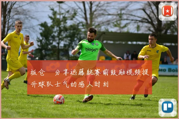 板仓滉分享远藤航赛前鼓励视频提升球队士气的感人时刻