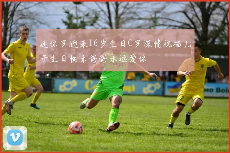 迷你罗迎来16岁生日C罗深情祝福儿子生日快乐爸爸永远爱你