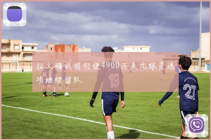拉文确认将行使4900万美元球员选项继续留队
