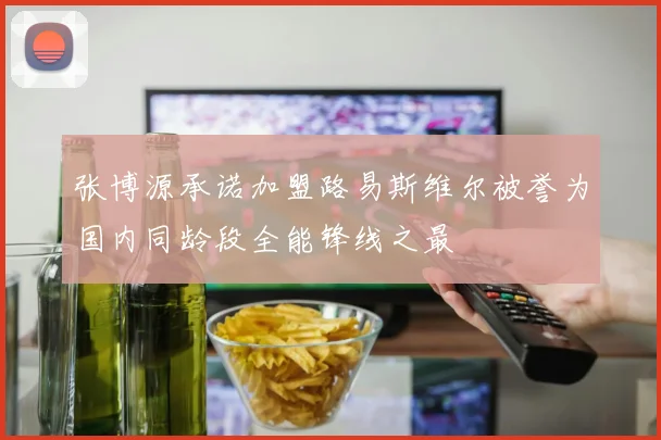 张博源承诺加盟路易斯维尔被誉为国内同龄段全能锋线之最